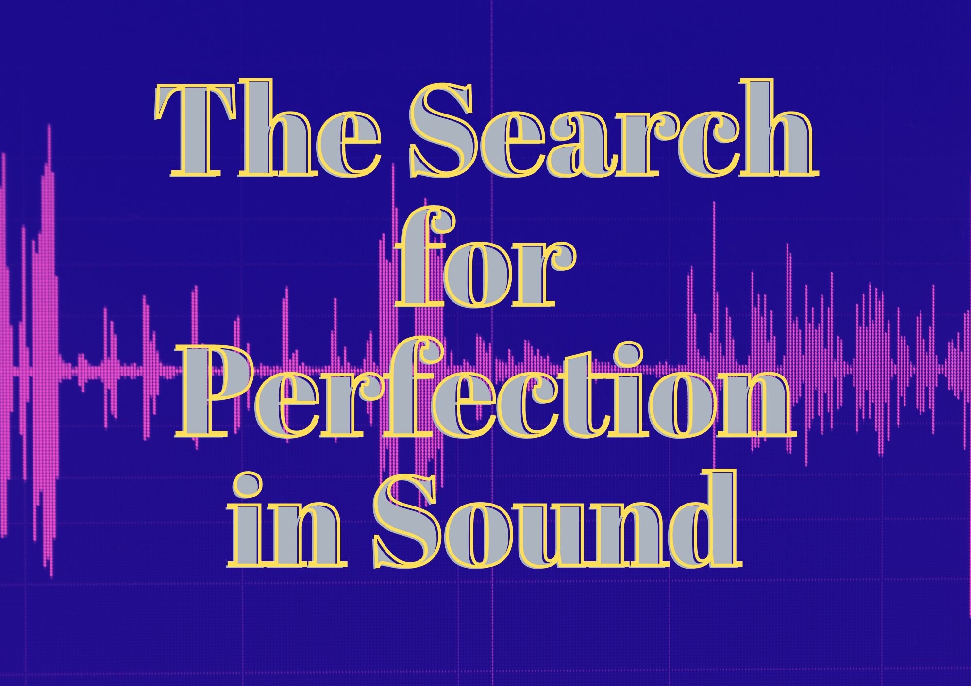 The Search for Perfection in Sound