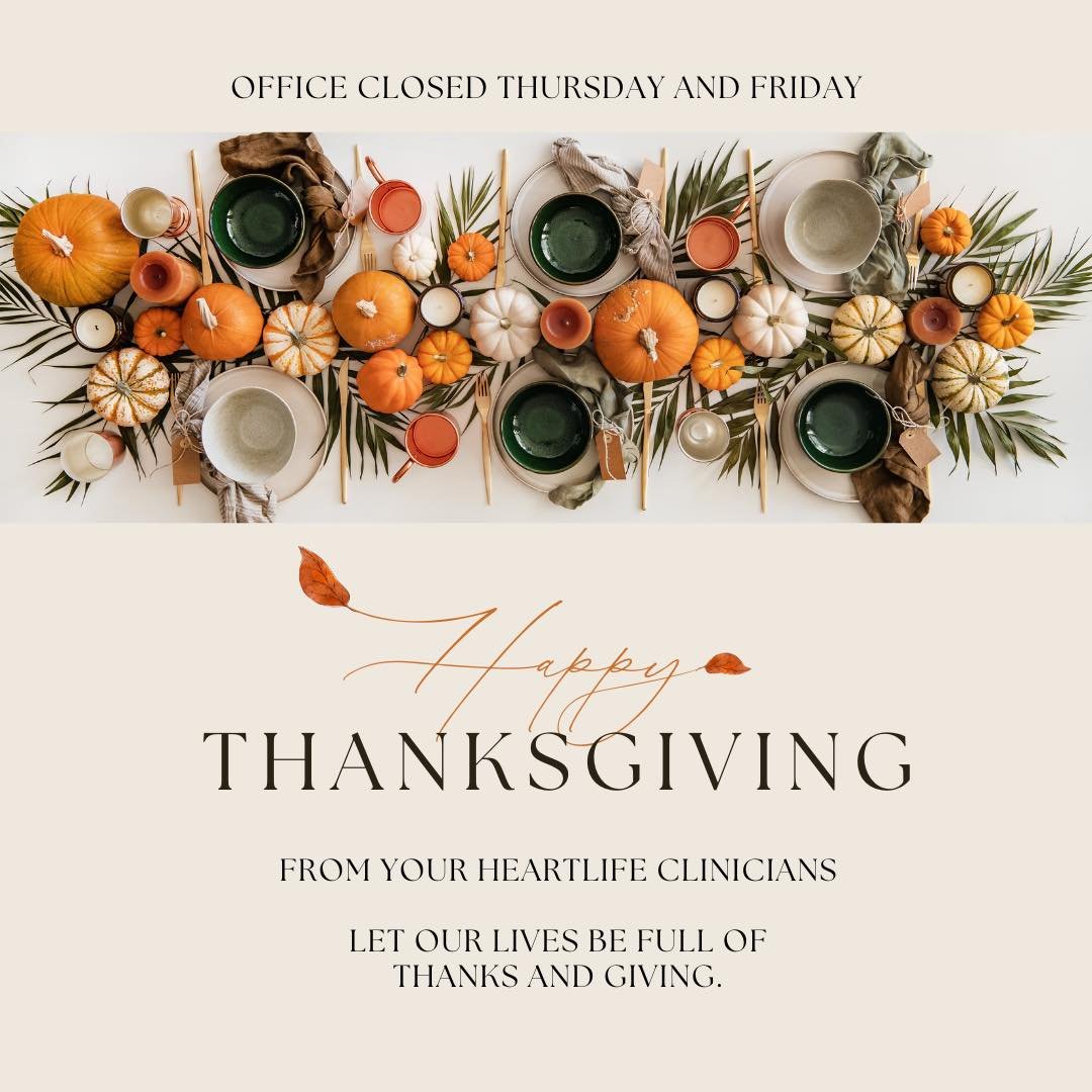 Happy Thanksgiving from your HeartLife clinicians! Wishing you a wonderful day filled with gratitude, joy, and delicious food. May you find moments to appreciate the people and things that make life special. We sure do appreciate you.

Our offices wi