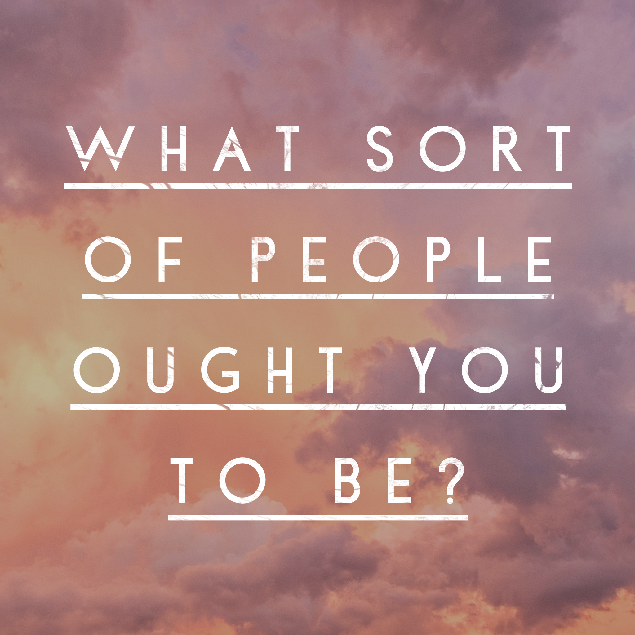 December 10 Sermon: What Sort of People Ought You to Be?