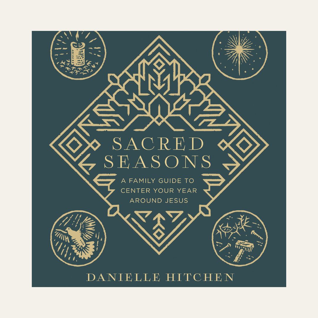 Sacred Seasons: A Family Guide to Center Your Year Around Jesus by Danielle Hitchen