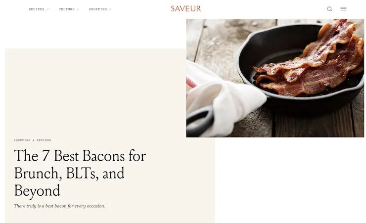 Saveur—The 7 Best Bacons for Brunch, BLTs, and Beyond. From crispy slices adorning your pancakes to meaty lardons in your salads and baked beans, these bacons are the very best.