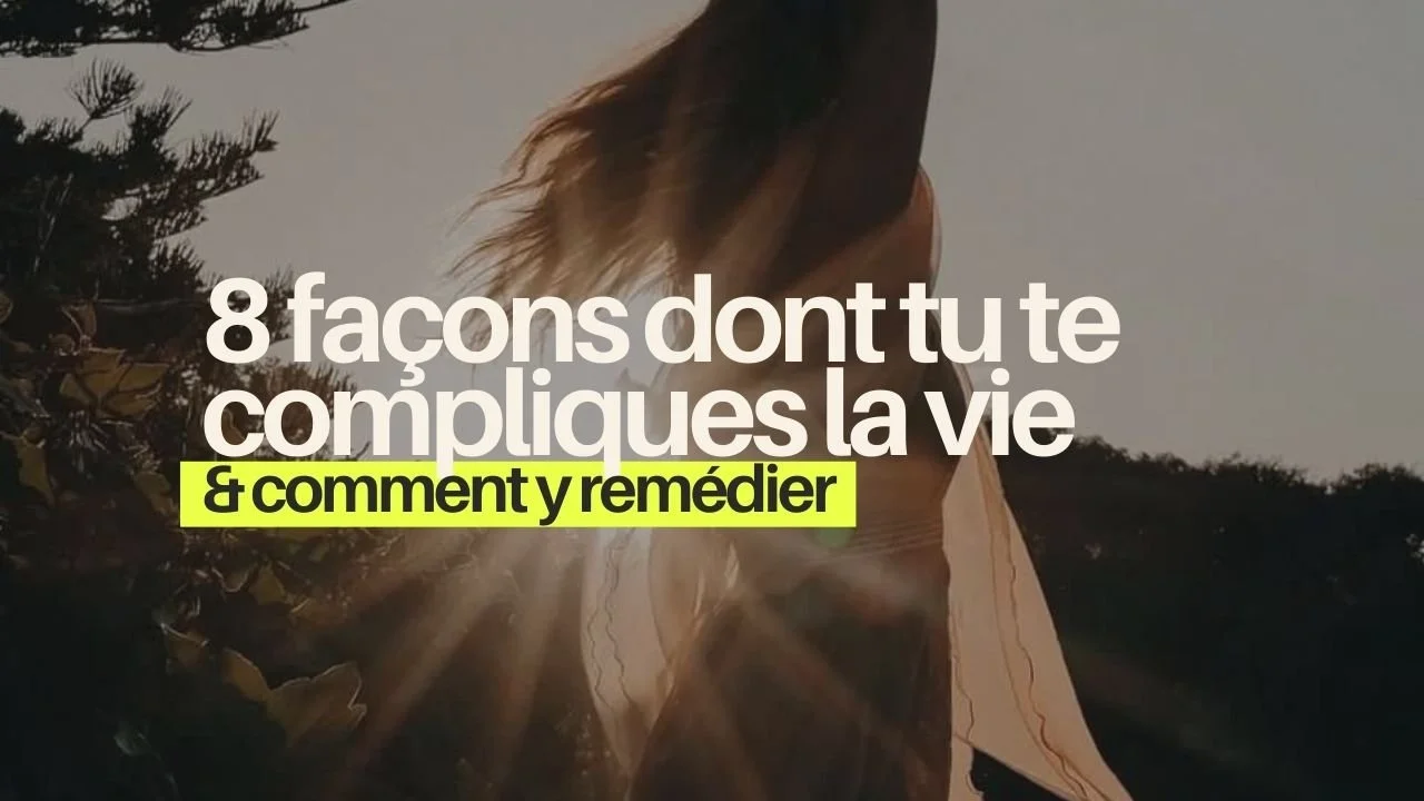 les 8 façons dont tu te compliques la vie au quotidien (et comment y remédier)
