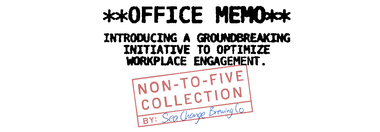 Office Memo. Introducing a groundbreaking initiative to optimize workplace engagement. Non-to-Five Collection, By: Sea Change Brewing Co