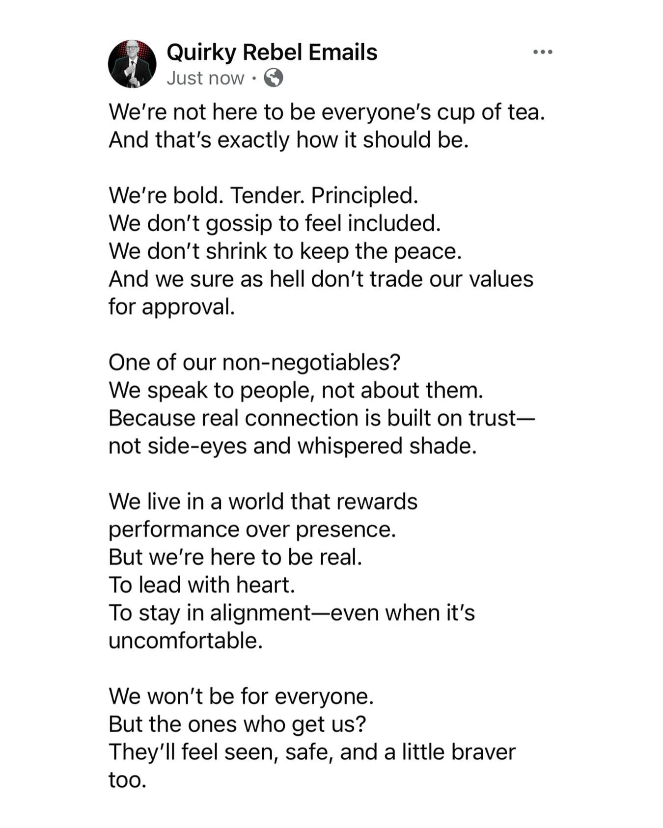 We&rsquo;re not here to be everyone&rsquo;s cup of tea. And that&rsquo;s exactly how it should be.

We&rsquo;re bold. Tender. Principled.
We don&rsquo;t gossip to feel included.
We don&rsquo;t shrink to keep the peace.

And we sure as hell don&rsquo;