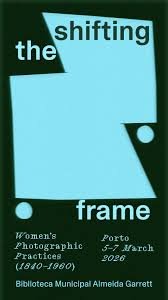 Shifting the Frame – Women’s Photographic Practices (1840–1960)// Reenquadrar o Olhar – Práticas Fotográficas de Mulheres (1840–1960)          5 a 7 de março, 2026 