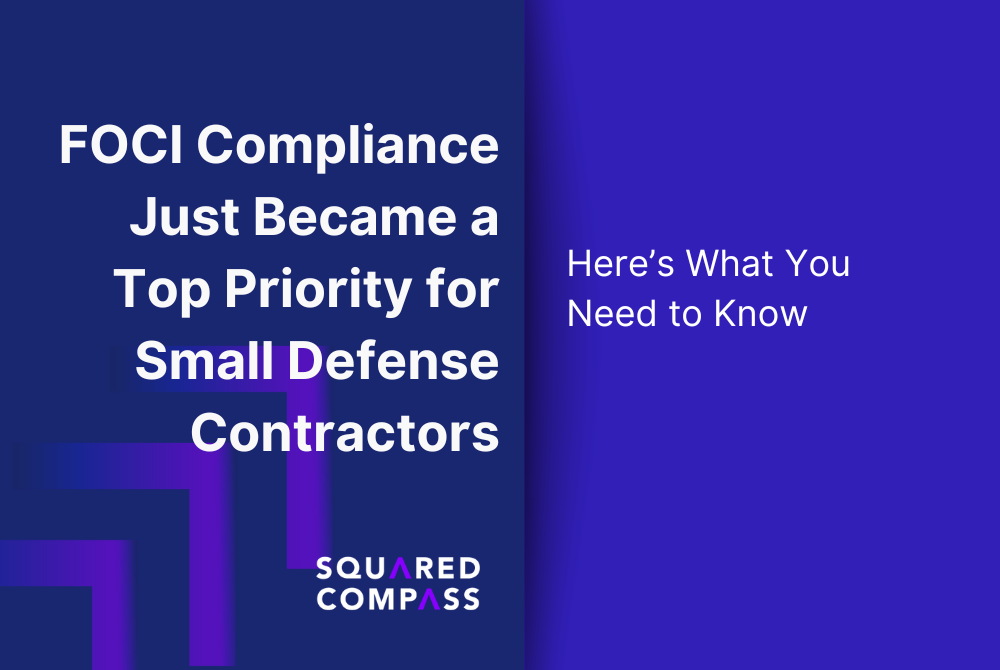 FOCI Compliance Just Became a Top Priority for Small Defense Contractors—Here’s What You Need to Know