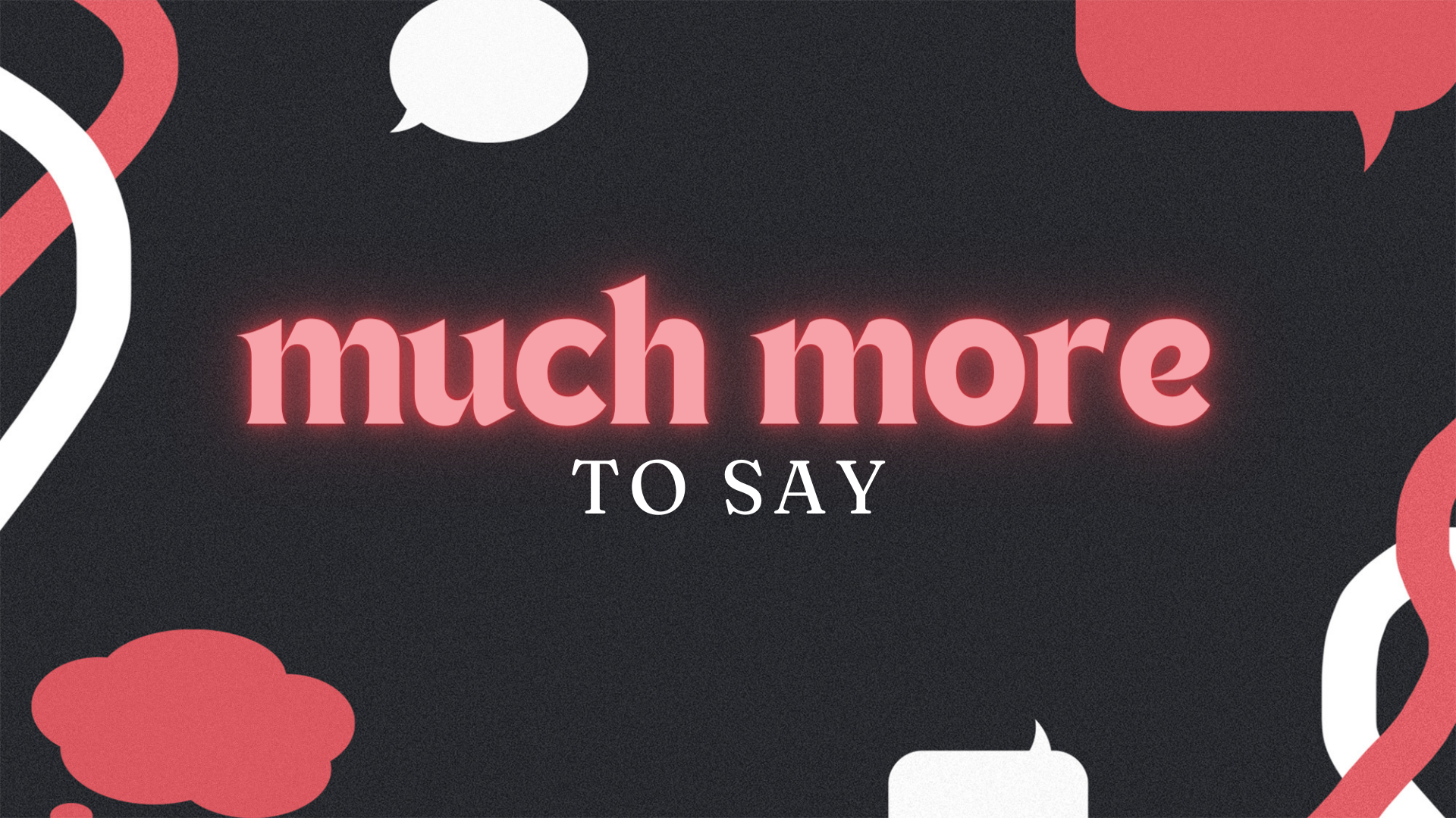 Much More to Say