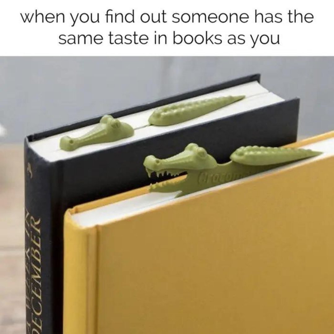 Don't you just love when you meet your book soulmate? 

ID: A meme shows two hardcover books, one black and one yellow. An alligator (maybe crocodile?) is shown slinking between the pages of the book. The yellow book's alligator is perked up, and loo