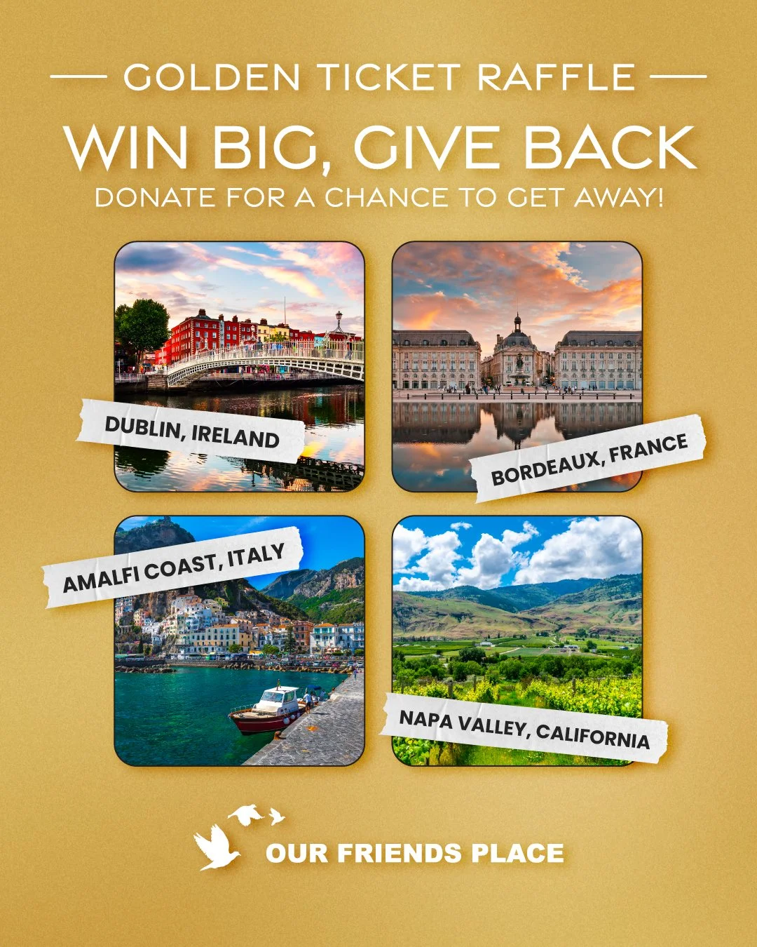 💛 Win Big, Give Back! 💛

Take a chance and change lives with the Golden Ticket Raffle!

With a $250 donation to Our Friends Place, you&rsquo;ll be entered for a chance to choose your dream getaway from four unforgettable destinations:
🌍 Dublin, Ir