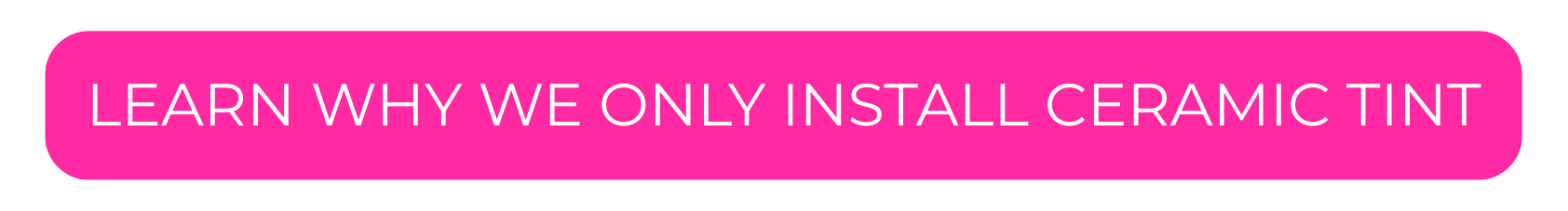 Pink banner with white text reading "LEARN WHY WE ONLY INSTALL CERAMIC TINT".