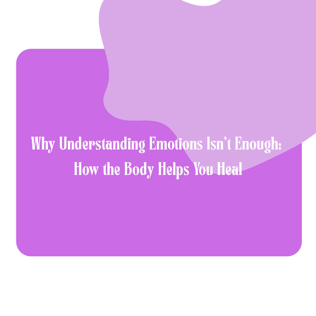 Why Understanding Emotions Isn’t Enough: How The Body Helps You Heal 
