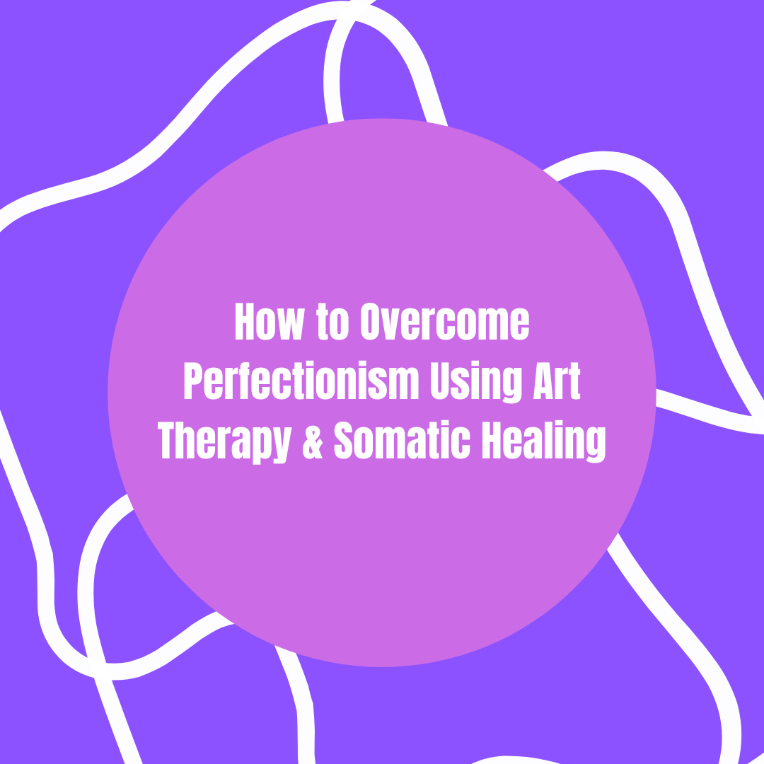 How to Overcome Perfectionism Using Art Therapy &amp; Somatic Healing