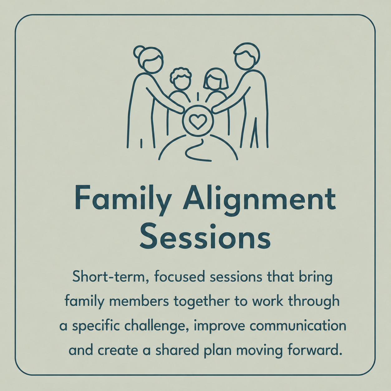 Family Alignment Sessions: Short-term, focused support that brings family members together to improve communication and create a shared plan.