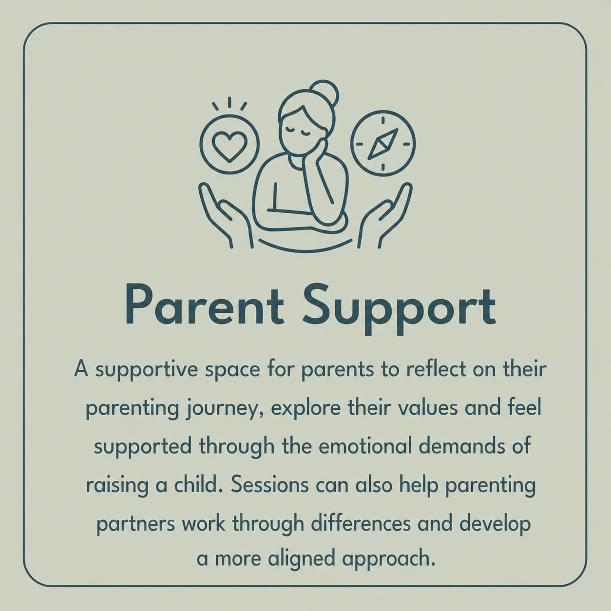 Parent support: a supportive space for parents to reflect on their parenting journey, explore their values and feel supported through the emotional demands of raising a child.