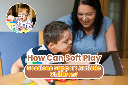 How Can Soft Play Sessions Support Autistic Children?