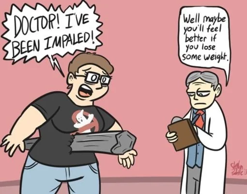 A person impaled by a piece of wood and the doctor says well maybe you'll feel better if you lose some weight