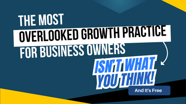 The Most Overlooked Growth Practice for Business Owners Isn’t What You Think. And It’s Free.