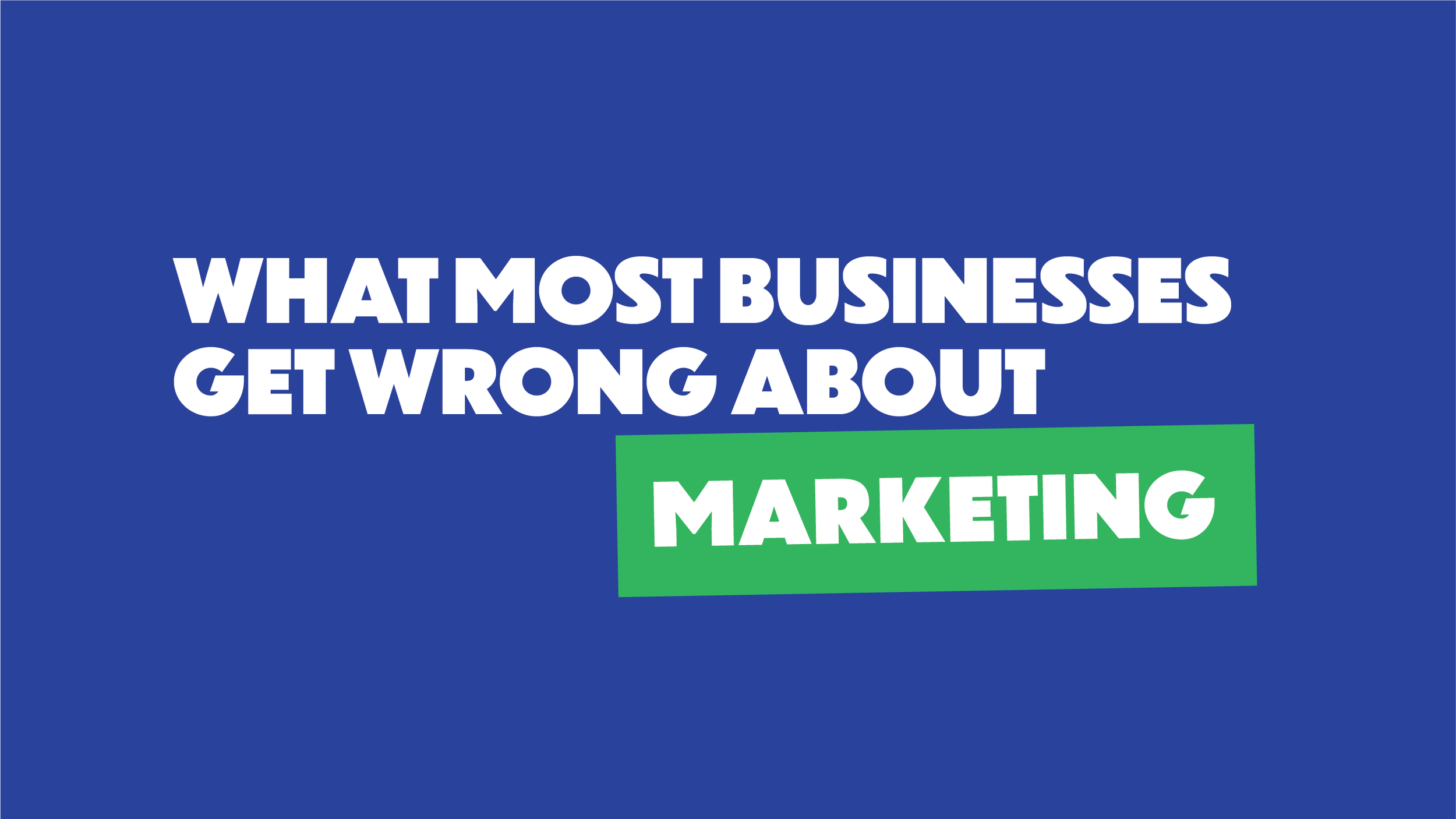 What most businesses get wrong about marketing.