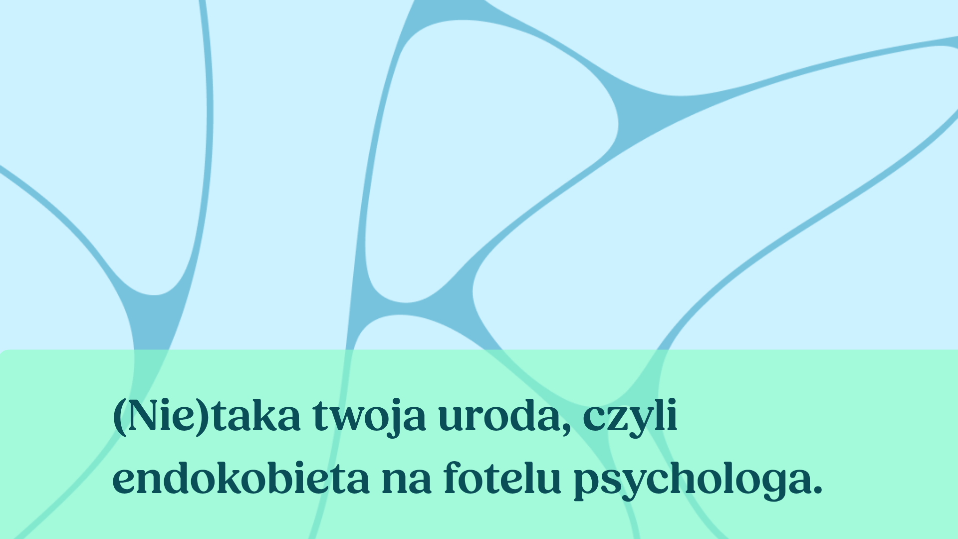 (Nie)taka twoja uroda, czyli endokobieta na fotelu psychologa.&nbsp;