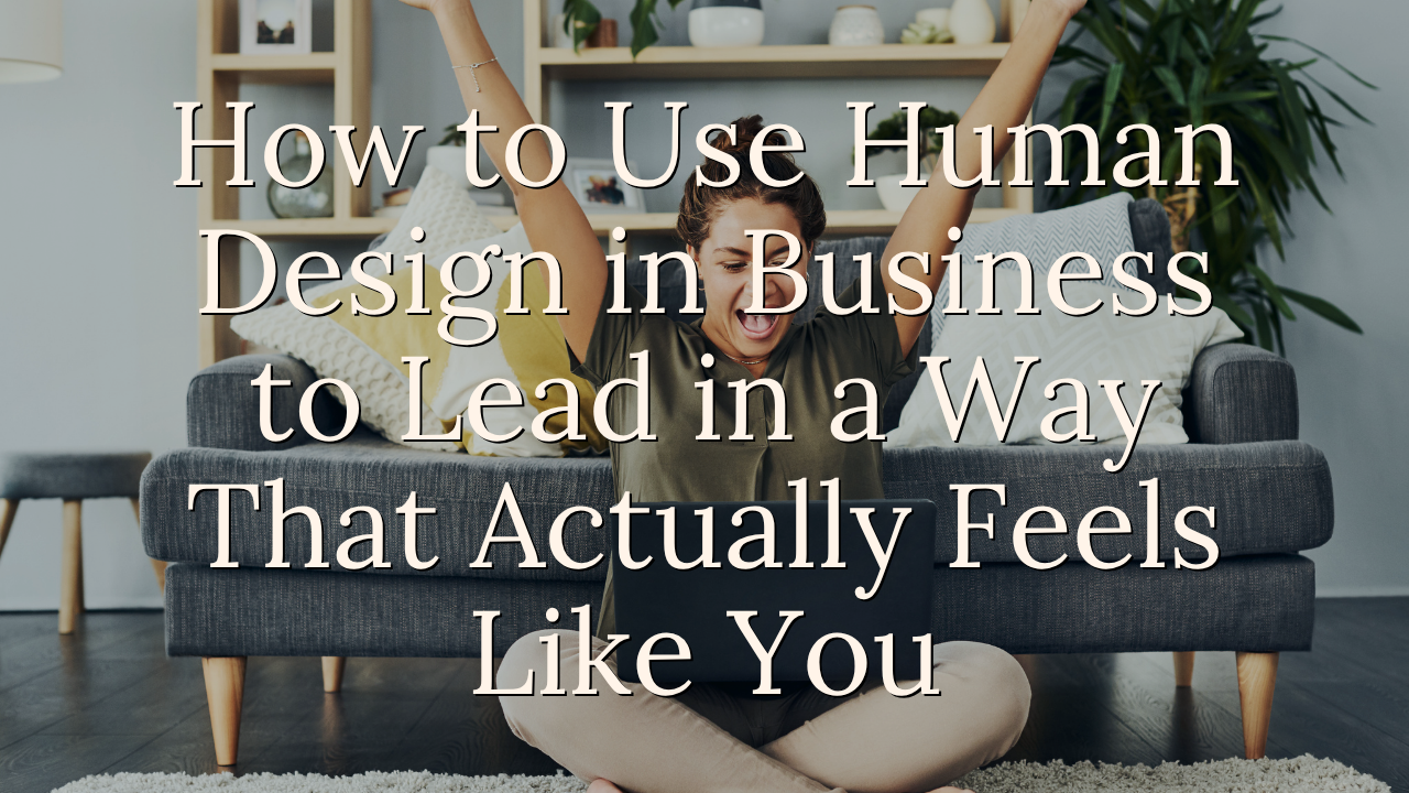How to Use Human Design in Business to Lead in a Way That Actually Feels Like You