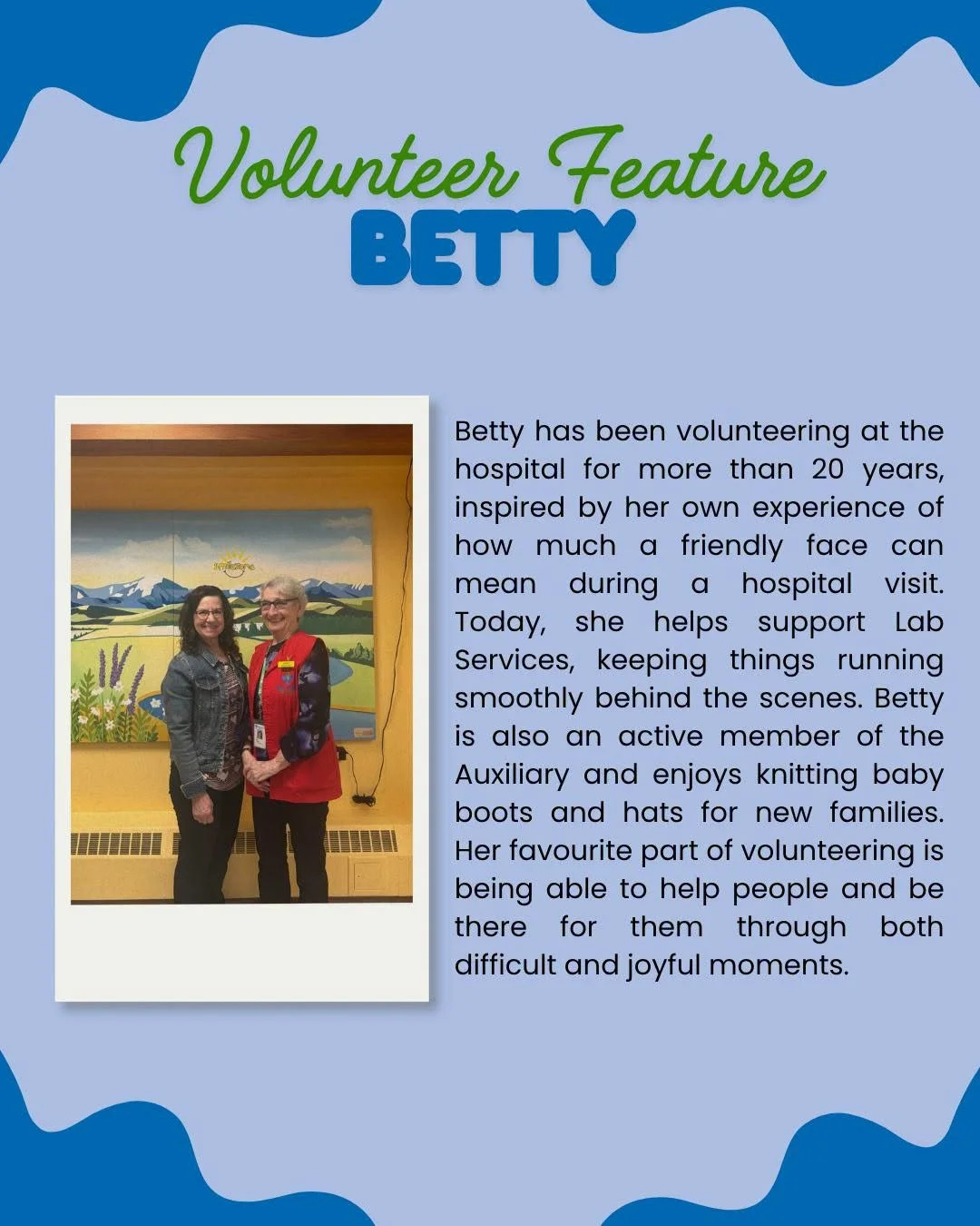 Meet Betty 💙

For 23.5 years, Betty has been a dedicated volunteer at the hospital. Betty was inspired to volunteer by her own experience of how much a kind, friendly face can mean during a visit.

Today, she supports Lab Services, helping things ru