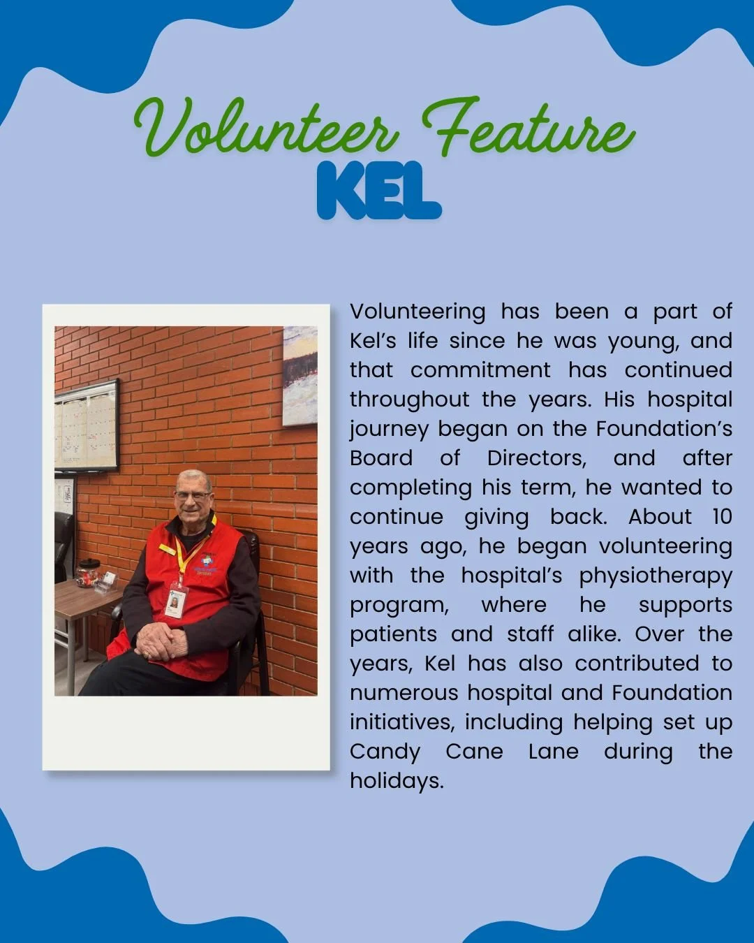 Meet Kel 💙

Volunteering has been part of Kel&rsquo;s life for as long as he can remember, and that dedication to giving back has carried through every stage of his journey.

Kel&rsquo;s connection to the hospital began when he served on the Foundat