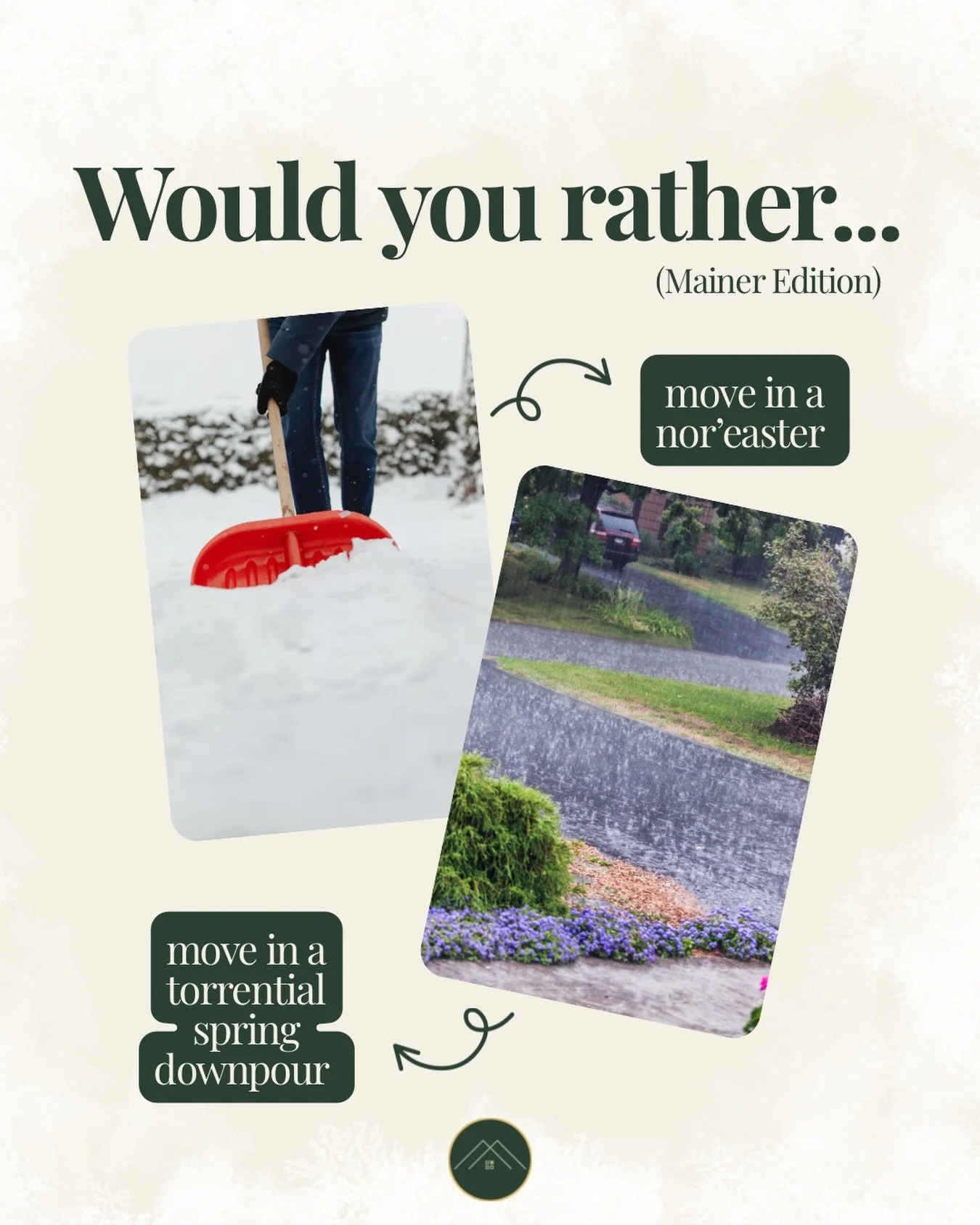 Let&rsquo;s have some fun on this snowy day - Choose your disaster.

Are you moving in blinding snow that freezes your soul or ankle-deep mud from the swamp rapidly growing in your front yard? 😬&mdash; Maine really keeps us humble.
We&rsquo;ll take 