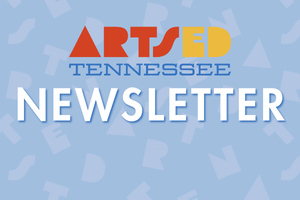 ArtsEd Tennessee Newsletter