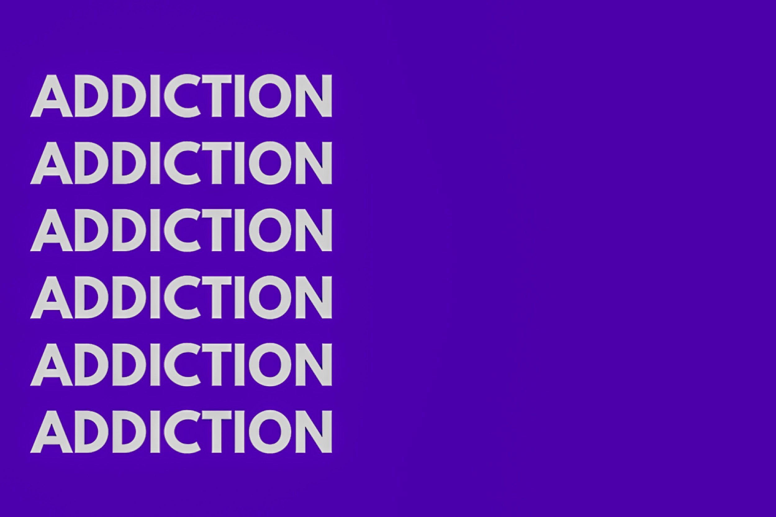 "Addiction.addiction, addiction"