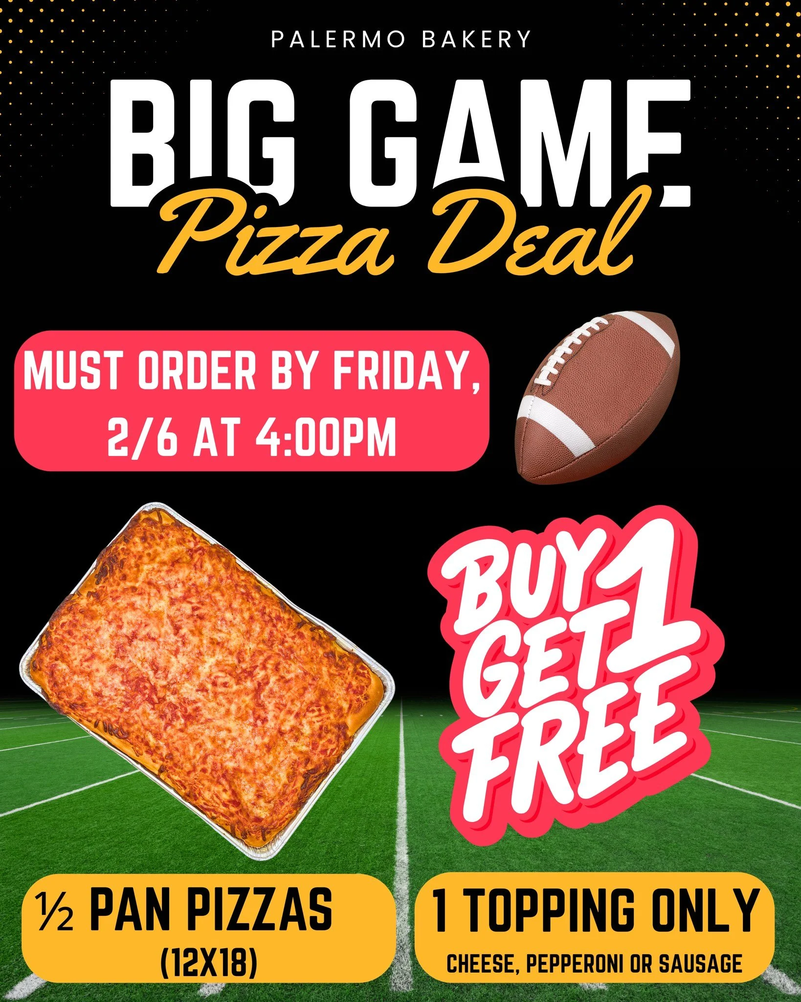 🏈🍕 BIG GAME = BIG PIZZA DEAL 🍕🏈

Game day just got easier (and cheesier 😏).
BUY 1, GET 1 FREE on our &frac12; Pan Pizzas (12x18) &mdash; perfect for feeding a crowd!

🕒 Pre-order deadline: Friday, 2/6 at 4:00PM
🧀 1 topping only: Cheese, Pepper
