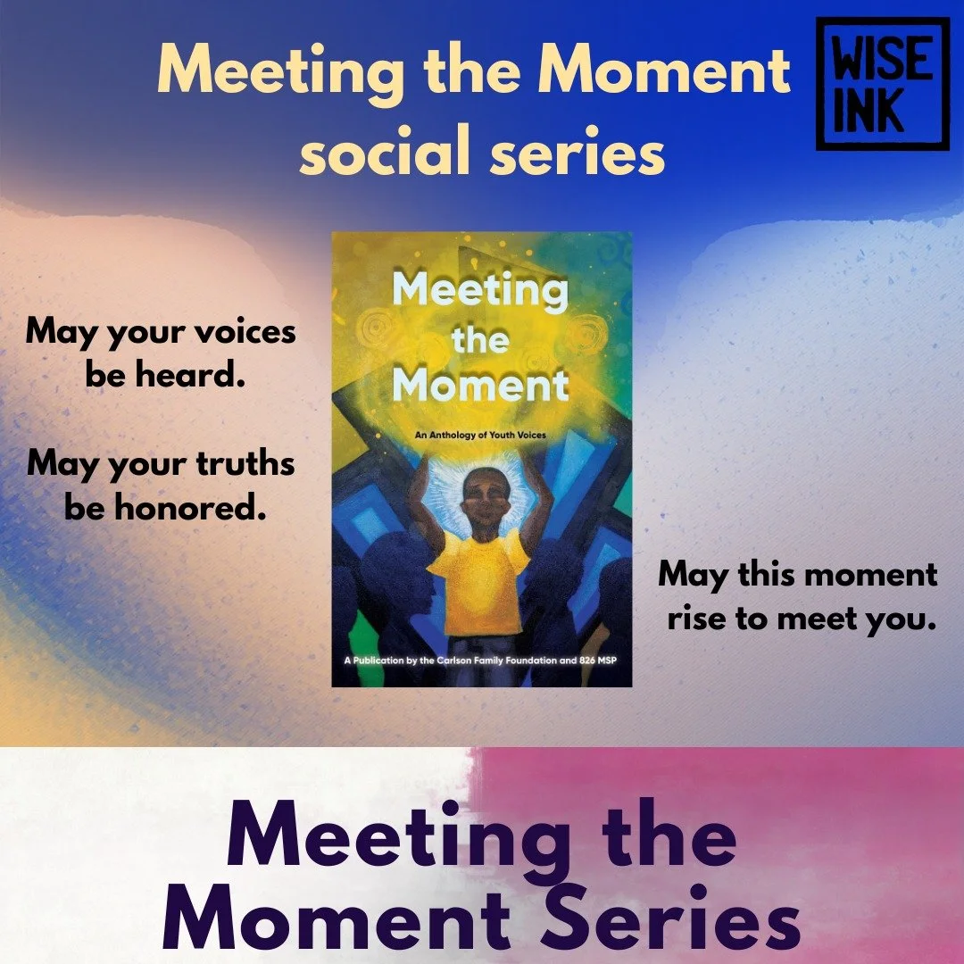 This year, we are incredibly proud to have published &ldquo;Meeting the Moment: An Anthology of Youth Voices&rdquo; with 826MSP and The Carlson Family Foundation.

This social series, inspired by the anthology, highlights Wise Ink titles that speak d