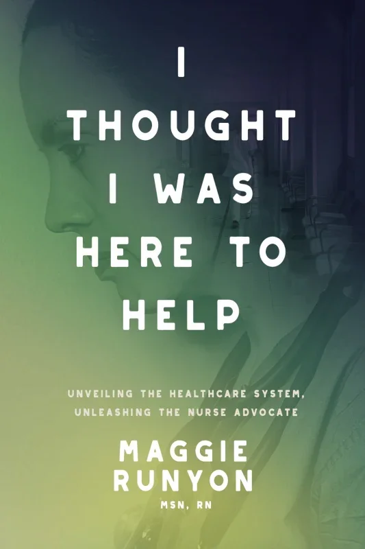 I Thought I Was Here to Help: Unveiling the Healthcare System, Unleashing the Nurse Advocate