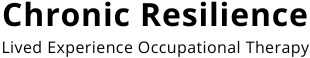 Chronic Resilience. Lived experience occupational therapy.