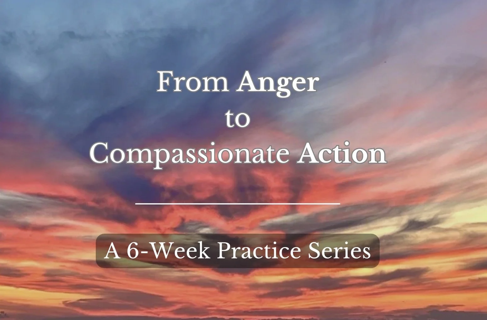 From Anger to Compassionate Action - A 6-Week Practice Series