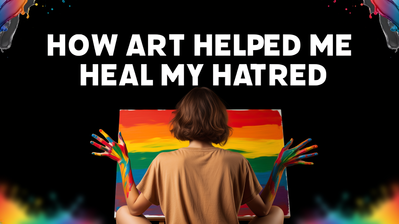 How Art Helped Me Heal My Hatred