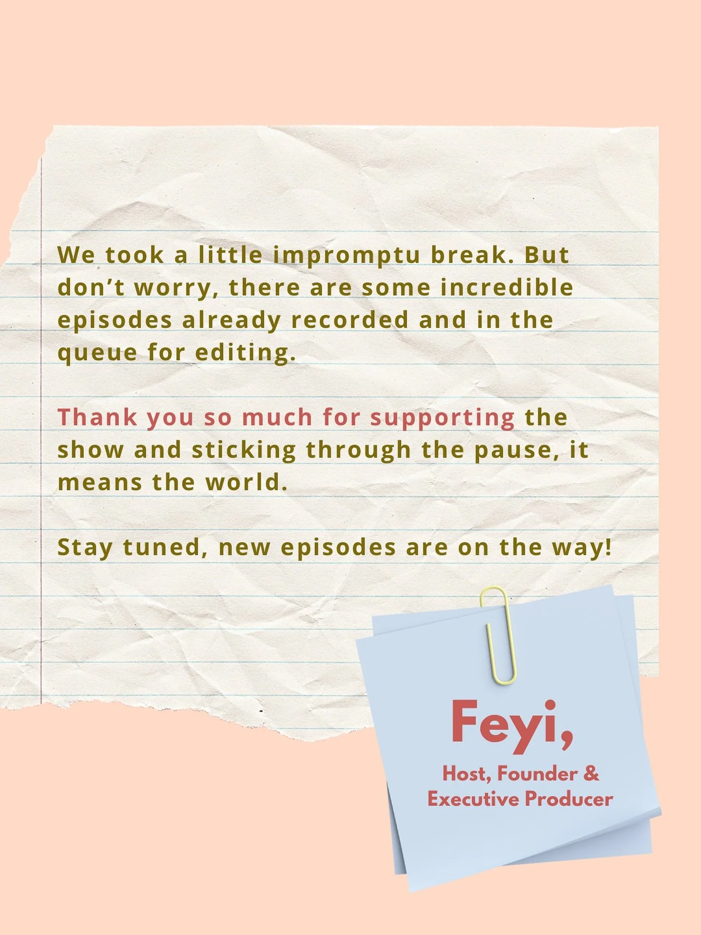 &ldquo;We took a little impromptu break. But don&rsquo;t worry, there are some incredible episodes already recorded and in the queue for editing.

Thank you so much for supporting the show and sticking through the pause, it means the world. 

Stay tu