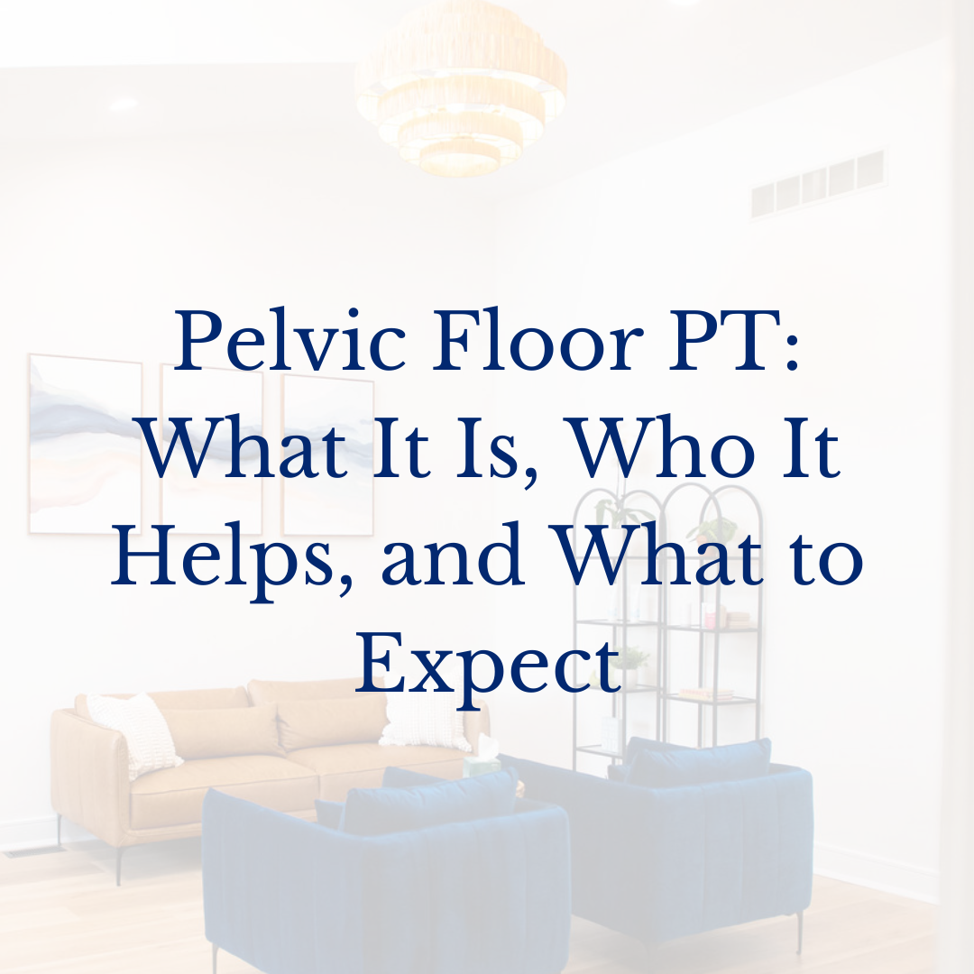 What is Pelvic Floor PT? What it is. Who it helps. What to expect.