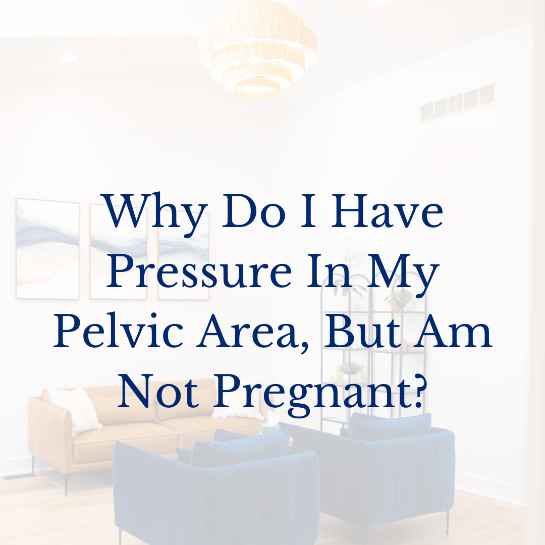 Why Do I Have Pressure In My Pelvic Area, But Am Not Pregnant?