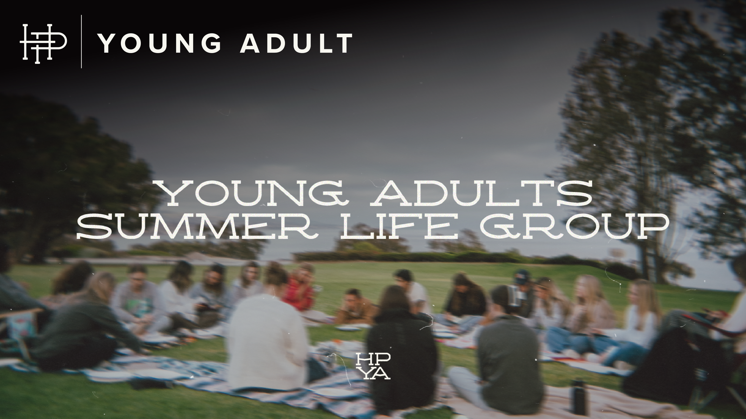  YOUNG ADULTS SUMMER LIFE GROUP   Wednesdays • June 10–August 26 | 6:30p 