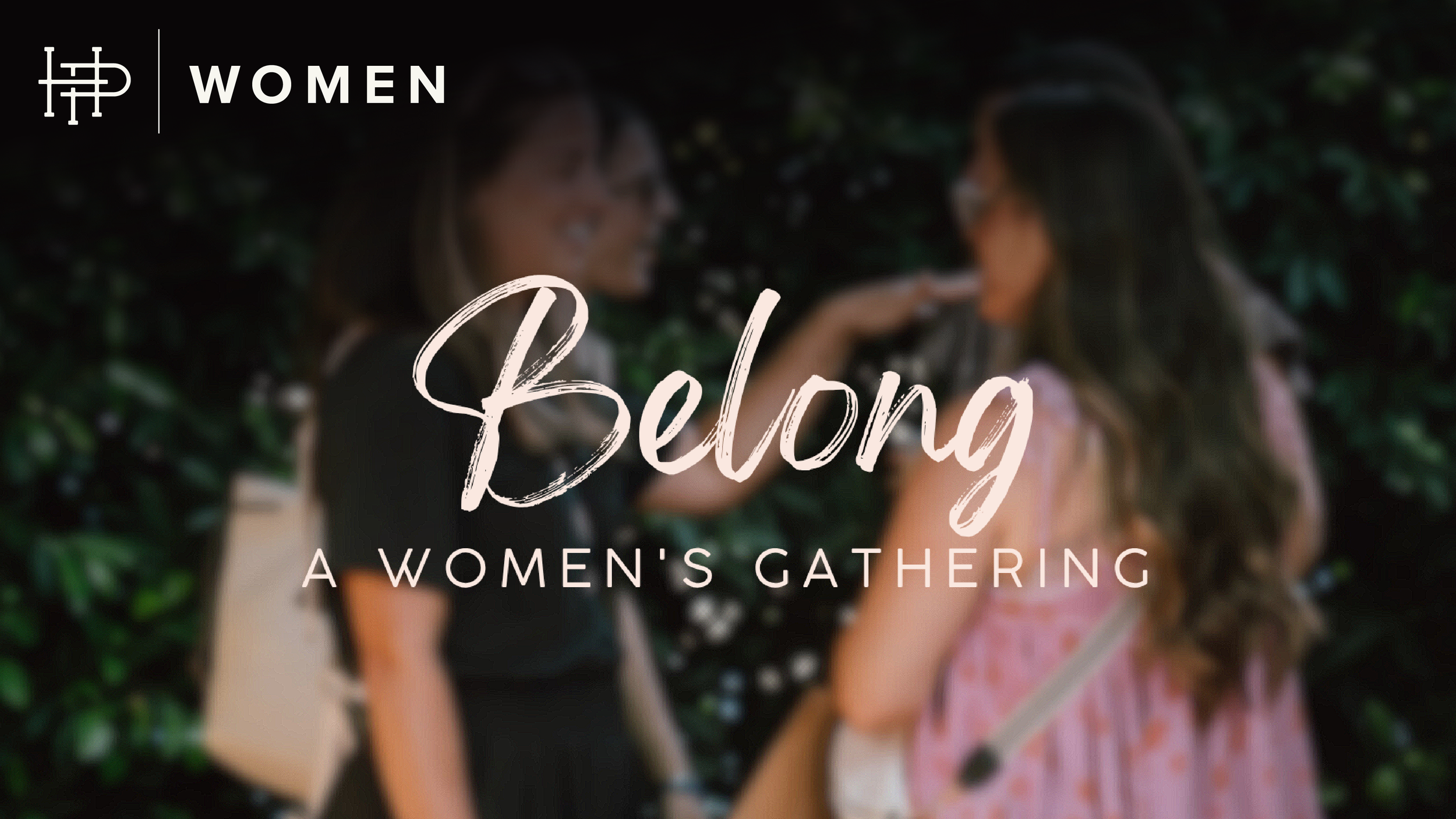 BELONG• A WOMEN'S GATHERING  
Friday • April 24 | 6:30p