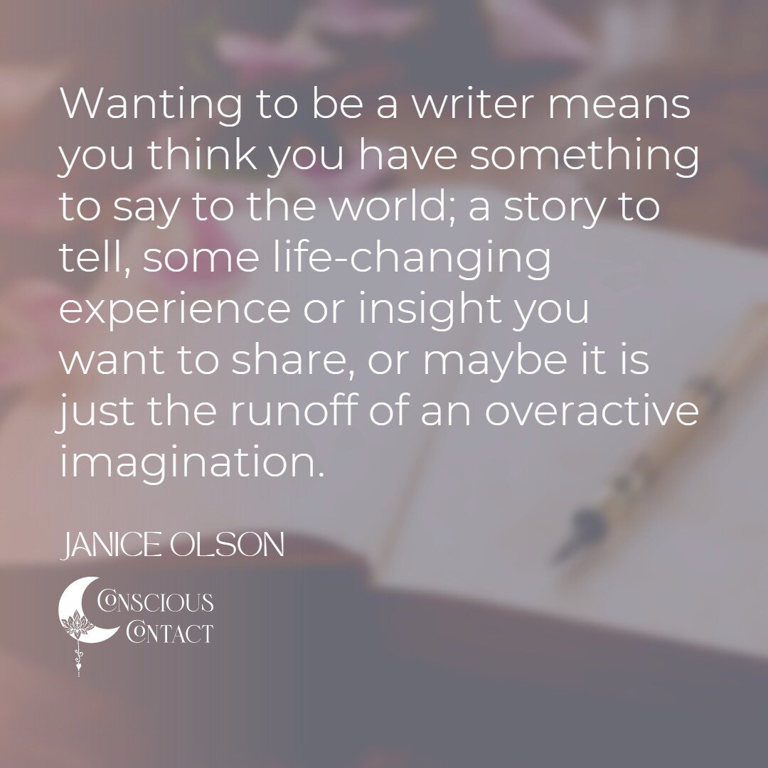 &quot;Wanting to be a writer means you think you have something to say to the world; a story to tell, some life-changing experience or insight you want to share, or maybe it is just the runoff of an overactive imagination.&quot;
- Janice Olson
Visit 