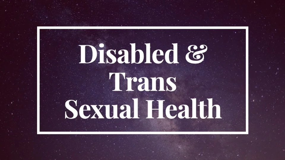 Disabled &amp; Trans Sexual Health