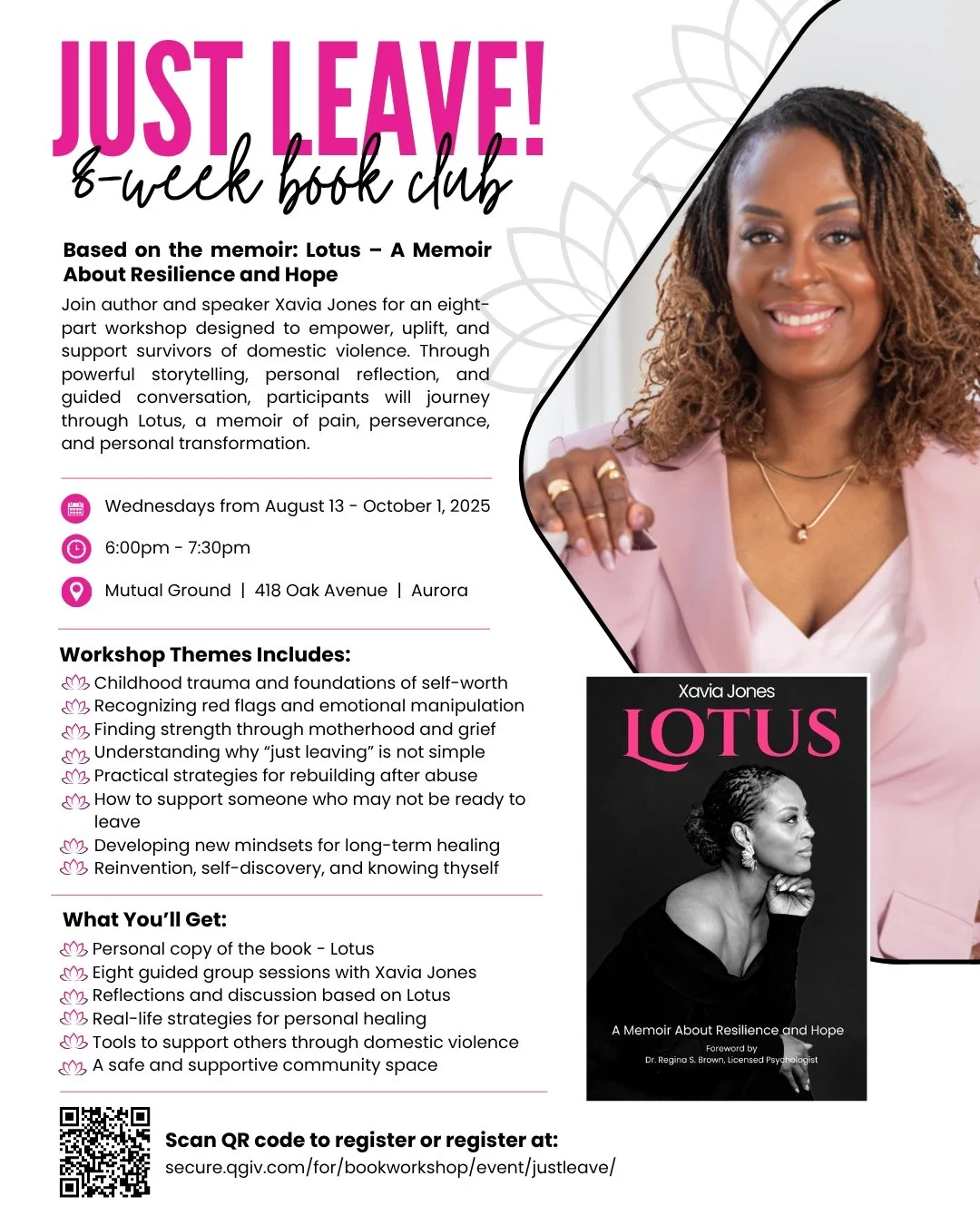 Just Leave! An 8-Part Book Workshop Presented by Xavia Jones In partnership with Mutual Ground
Based on the memoir: Lotus – A Memoir About Resilience and Hope
Join author and speaker Xavia Jones for an eight-part workshop designed to empower,