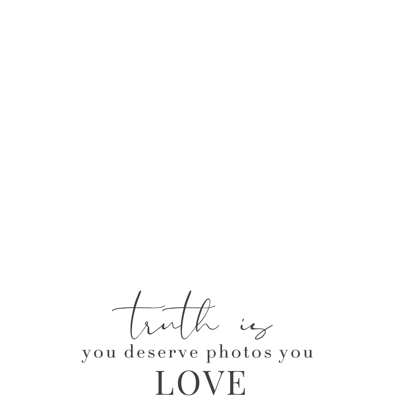Inspirational black and gray quote about truth and love, with the words 'truth is you deserve photos you love' written in elegant script font.