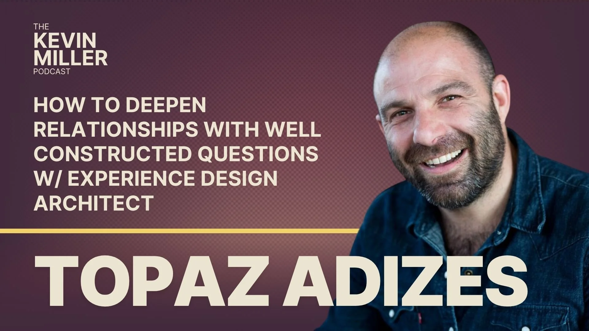 How To Deepen Relationships With Well Constructed Questions w/ Experience Design Architect Topaz Adizes