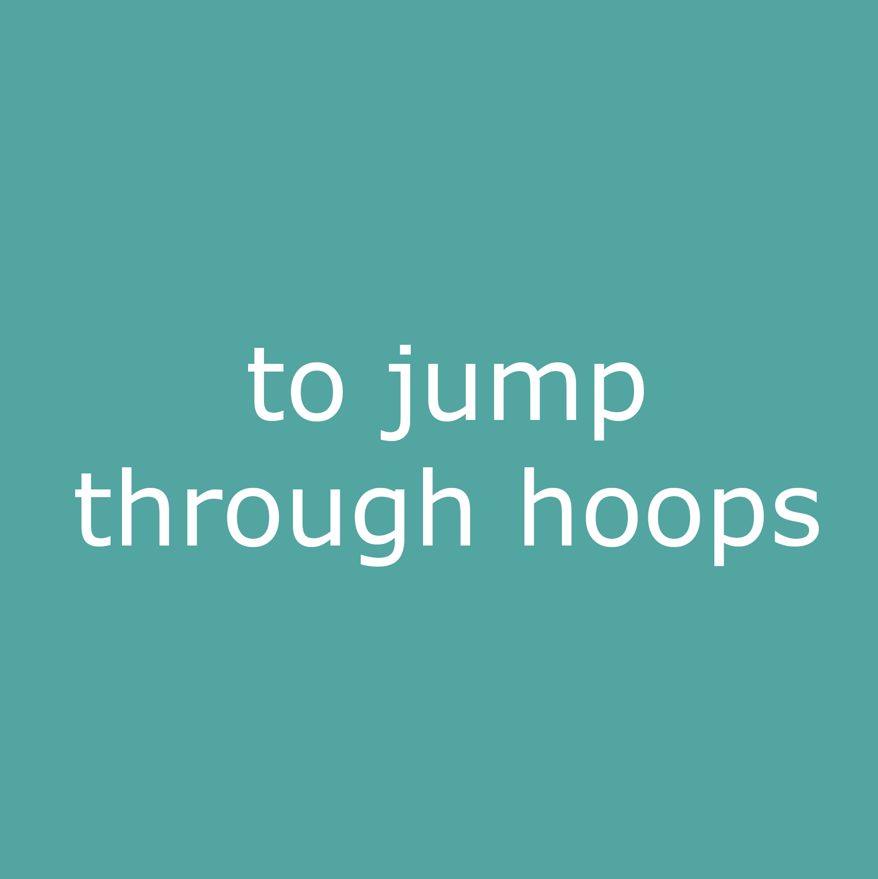 to jump through hoops