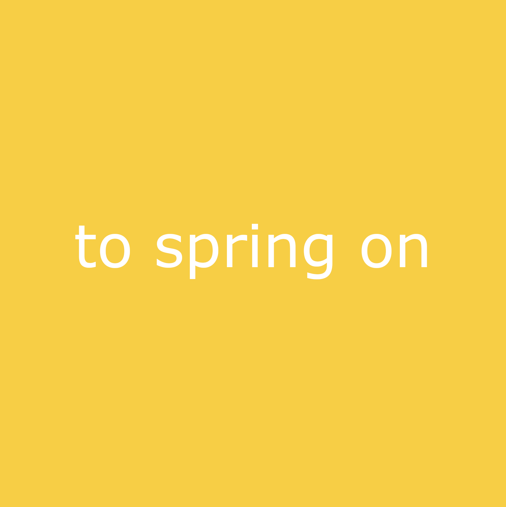 to spring on
