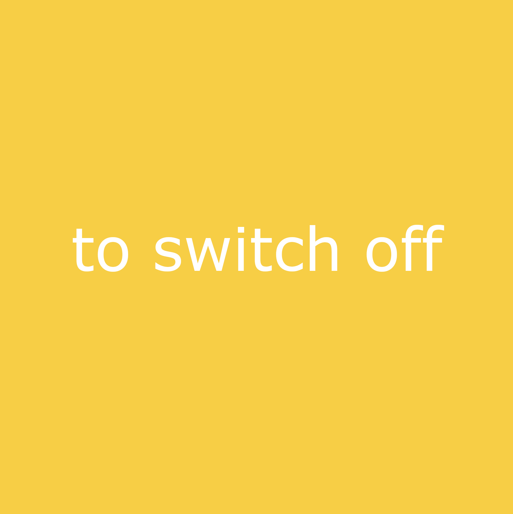 to switch off