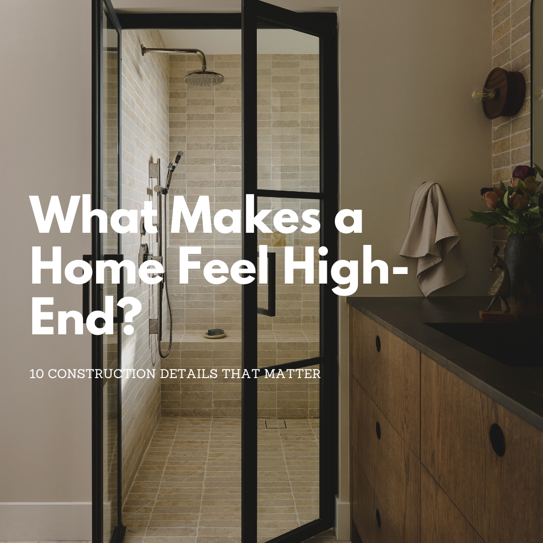 What Makes a Home Feel High-End? 10 Construction Details That Matter