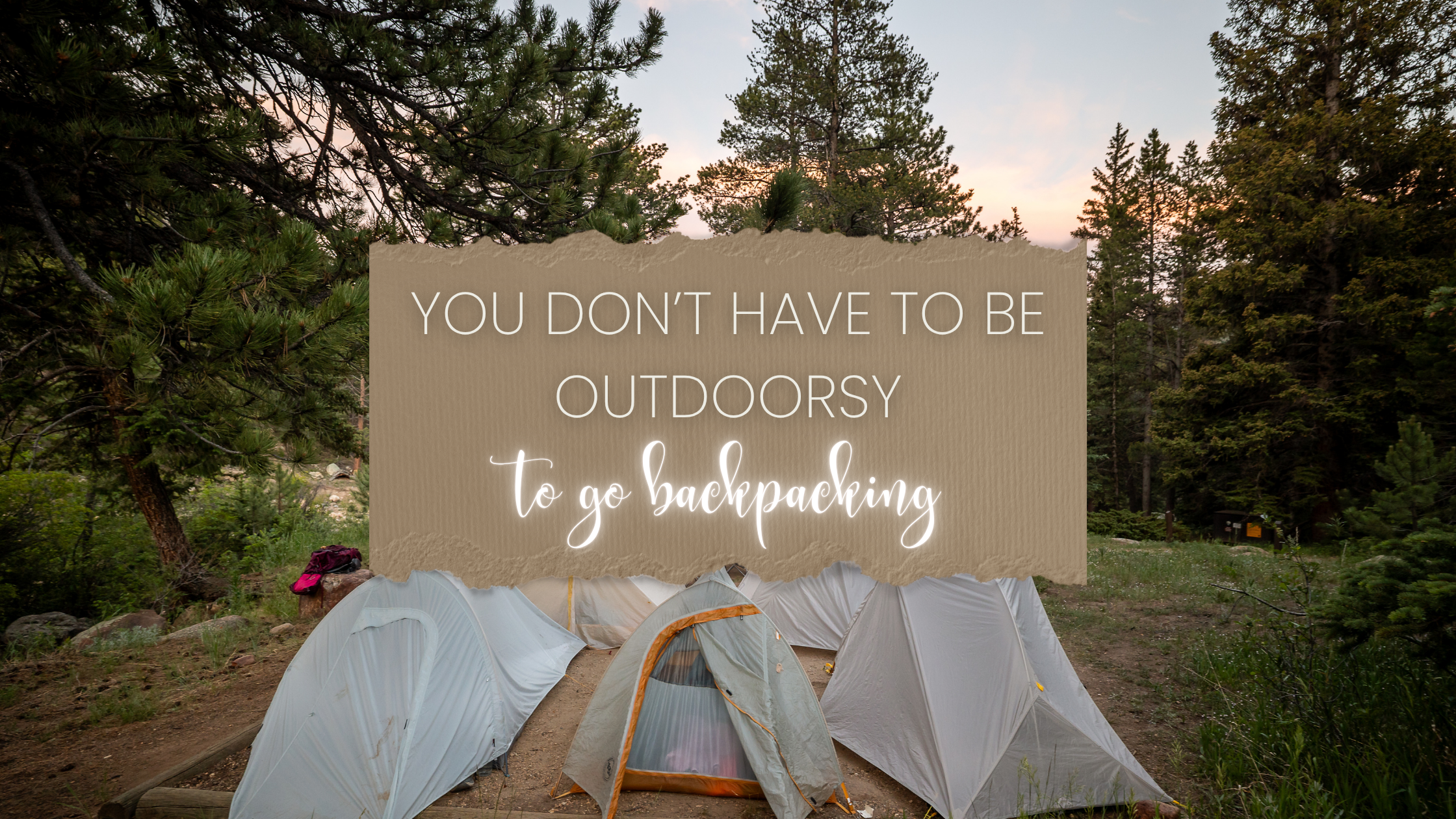 You Don’t Have to Be ‘Outdoorsy’ to Go Backpacking